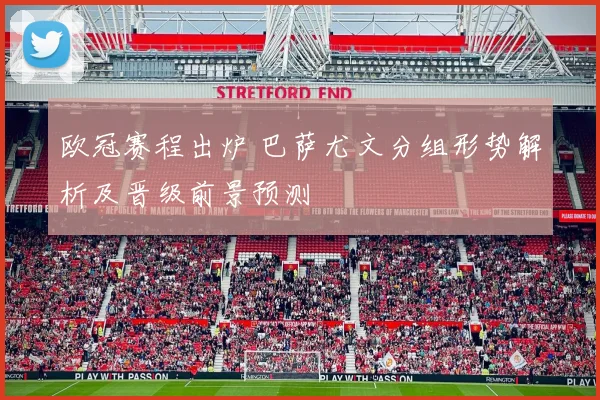 欧冠赛程出炉 巴萨尤文分组形势解析及晋级前景预测