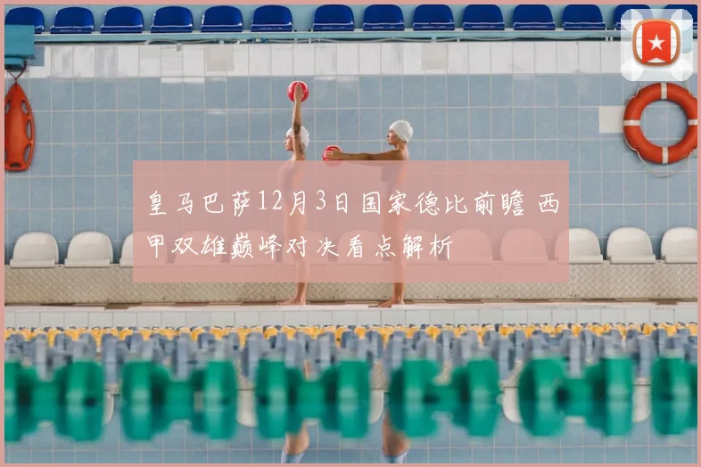 皇马巴萨12月3日国家德比前瞻 西甲双雄巅峰对决看点解析