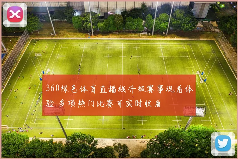 360绿色体育直播线升级赛事观看体验 多项热门比赛可实时收看