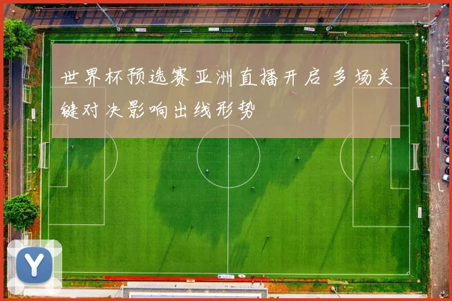 世界杯预选赛亚洲直播开启 多场关键对决影响出线形势