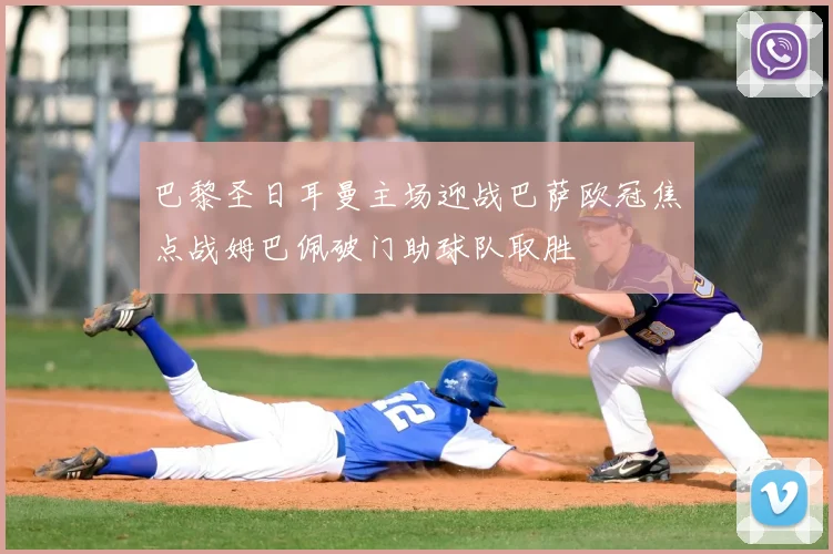 巴黎圣日耳曼主场迎战巴萨欧冠焦点战姆巴佩破门助球队取胜