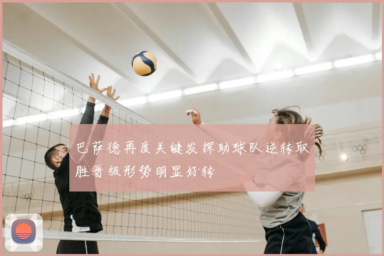 巴萨德再度关键发挥助球队逆转取胜晋级形势明显好转