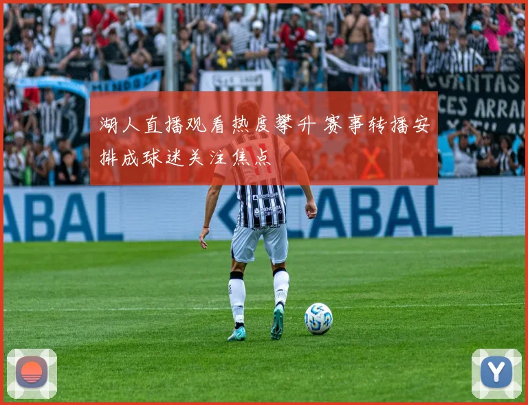 湖人直播观看热度攀升 赛事转播安排成球迷关注焦点