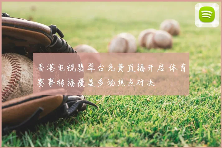 香港电视翡翠台免费直播开启 体育赛事转播覆盖多场焦点对决