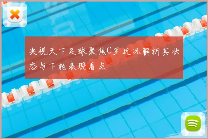 央视天下足球聚焦C罗近况解析其状态与下轮表现看点