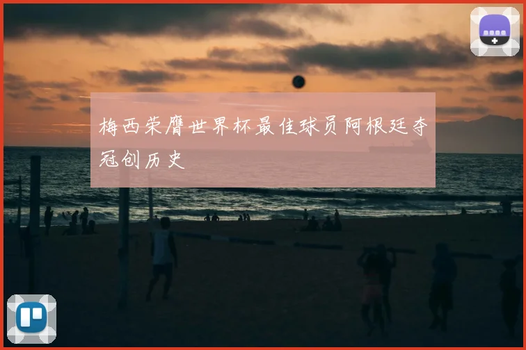 梅西荣膺世界杯最佳球员阿根廷夺冠创历史