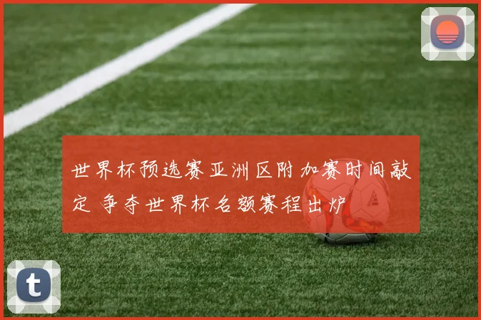 世界杯预选赛亚洲区附加赛时间敲定 争夺世界杯名额赛程出炉