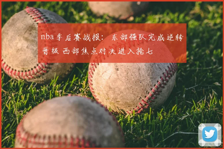 nba季后赛战报：东部强队完成逆转晋级 西部焦点对决进入抢七