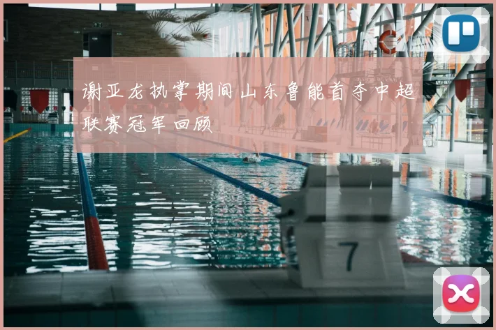 谢亚龙执掌期间山东鲁能首夺中超联赛冠军回顾