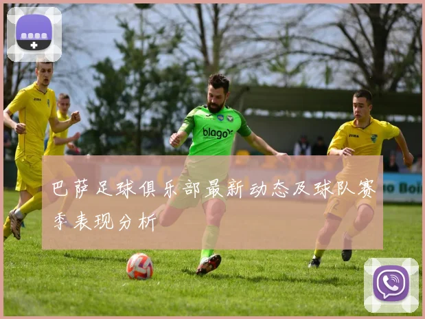 巴萨足球俱乐部最新动态及球队赛季表现分析