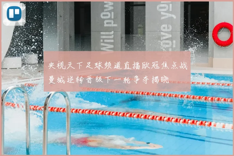 央视天下足球频道直播欧冠焦点战曼城逆转晋级下一轮争夺揭晓