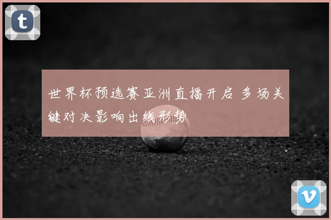世界杯预选赛亚洲直播开启 多场关键对决影响出线形势