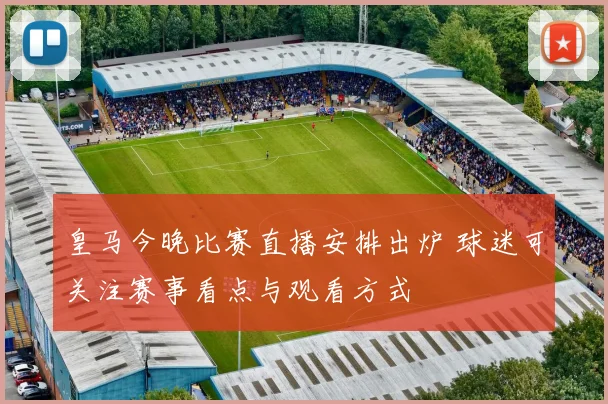 皇马今晚比赛直播安排出炉 球迷可关注赛事看点与观看方式