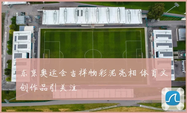 东京奥运会吉祥物彩泥亮相 体育文创作品引关注