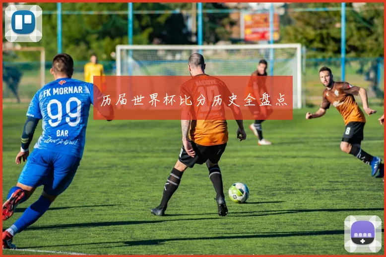 历届世界杯比分历史全盘点