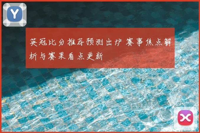 英冠比分推荐预测出炉 赛事焦点解析与赛果看点更新
