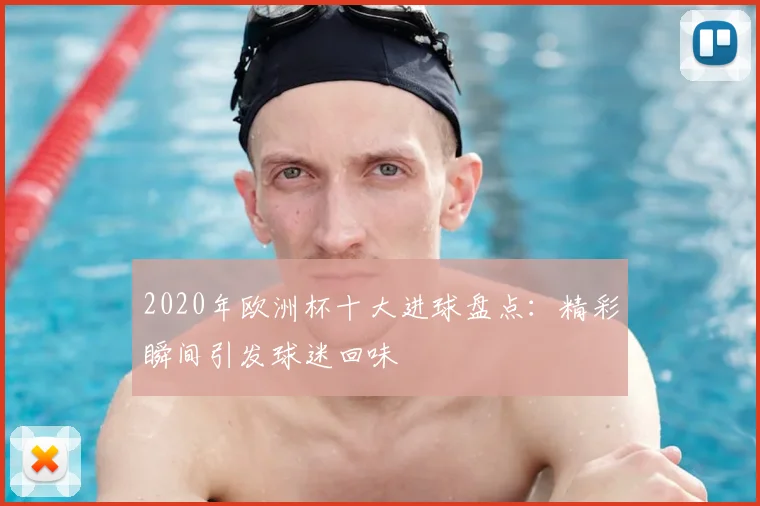 2020年欧洲杯十大进球盘点:精彩瞬间引发球迷回味