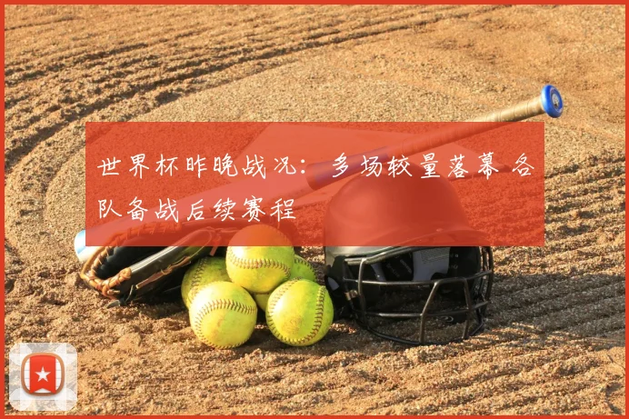 世界杯昨晚战况：多场较量落幕 各队备战后续赛程