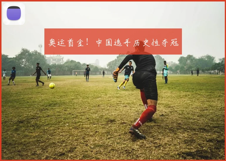 奥运首金！中国选手历史性夺冠