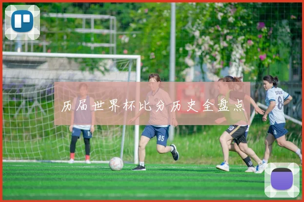 历届世界杯比分历史全盘点