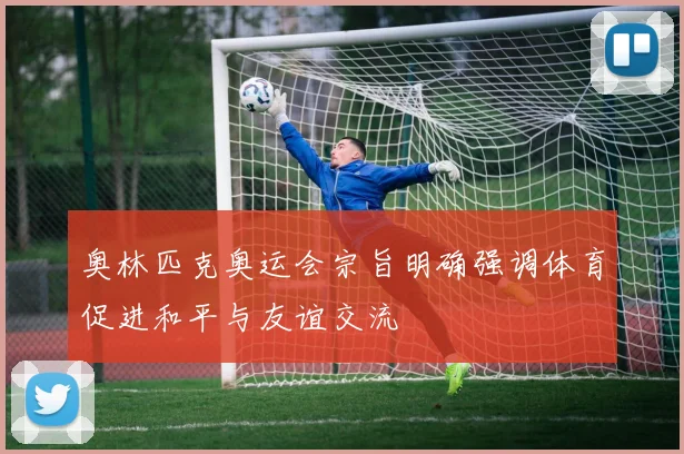 奥林匹克奥运会宗旨明确强调体育促进和平与友谊交流