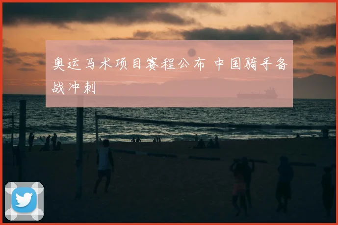 奥运马术项目赛程公布 中国骑手备战冲刺