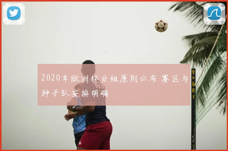 2020年欧洲杯分组原则公布 赛区与种子队安排明确