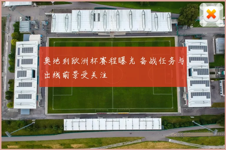 奥地利欧洲杯赛程曝光 备战任务与出线前景受关注